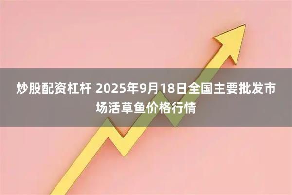 炒股配资杠杆 2025年9月18日全国主要批发市场活草鱼价格行情
