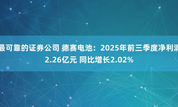 最可靠的证券公司 德赛电池：2025年前三季度净利润2.26亿元 同比增长2.02%