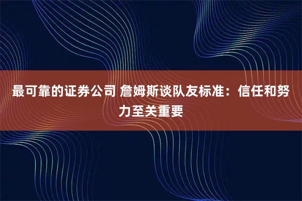 最可靠的证券公司 詹姆斯谈队友标准：信任和努力至关重要