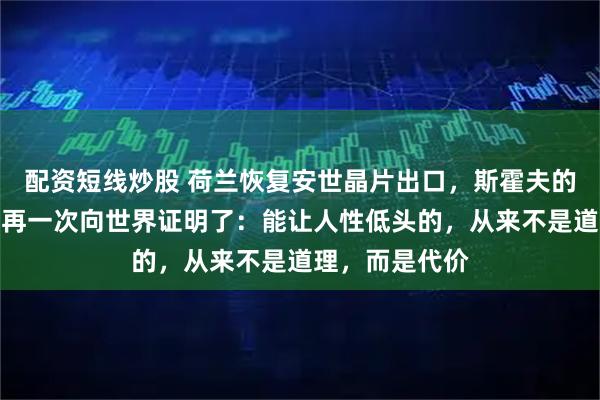 配资短线炒股 荷兰恢复安世晶片出口，斯霍夫的改口，不过是再一次向世界证明了：能让人性低头的，从来不是道理，而是代价