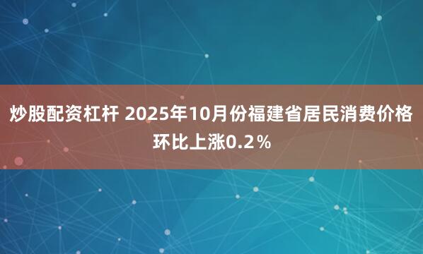 炒股配资杠杆 2025年10月份福建省居民消费价格环比上涨0.2％