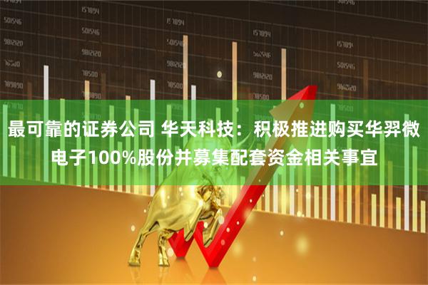 最可靠的证券公司 华天科技：积极推进购买华羿微电子100%股份并募集配套资金相关事宜