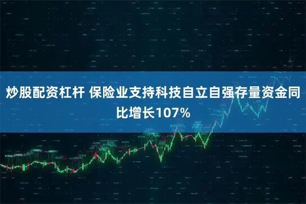 炒股配资杠杆 保险业支持科技自立自强存量资金同比增长107%