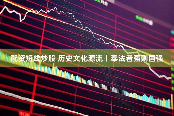 配资短线炒股 历史文化源流丨奉法者强则国强