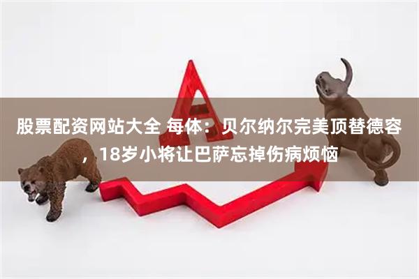 股票配资网站大全 每体：贝尔纳尔完美顶替德容，18岁小将让巴萨忘掉伤病烦恼