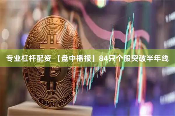 专业杠杆配资 【盘中播报】84只个股突破半年线