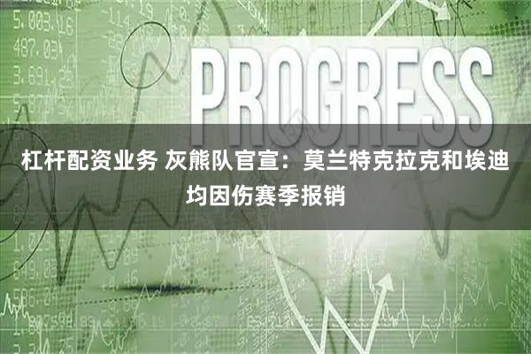 杠杆配资业务 灰熊队官宣：莫兰特克拉克和埃迪均因伤赛季报销